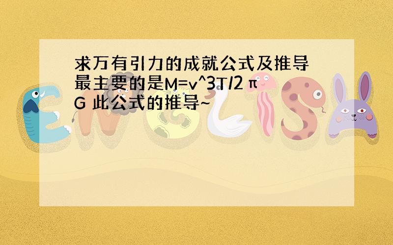 求万有引力的成就公式及推导 最主要的是M=v^3T/2πG 此公式的推导~