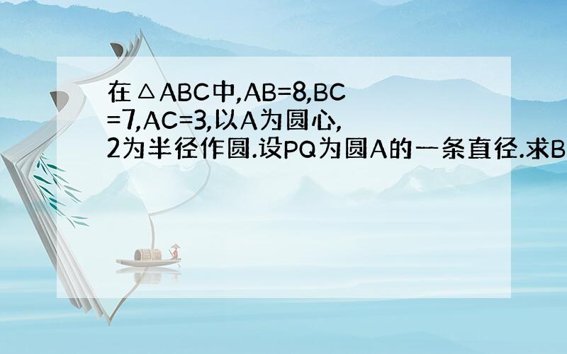 在△ABC中,AB=8,BC=7,AC=3,以A为圆心,2为半径作圆.设PQ为圆A的一条直径.求BP·CQ的最大值和最小