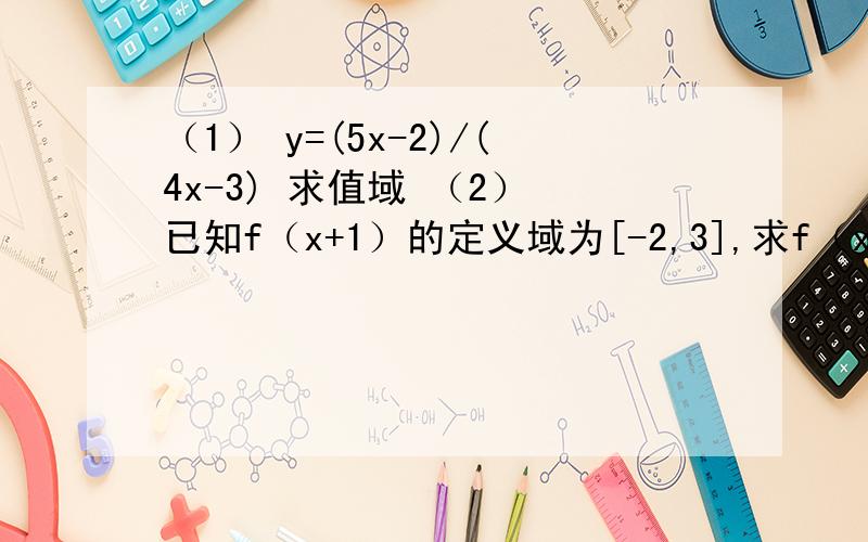 （1） y=(5x-2)/(4x-3) 求值域 （2） 已知f（x+1）的定义域为[-2,3],求f（x-2）的定义域