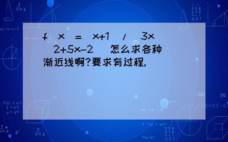 f(x)=(x+1)/(3x^2+5x-2) 怎么求各种渐近线啊?要求有过程,