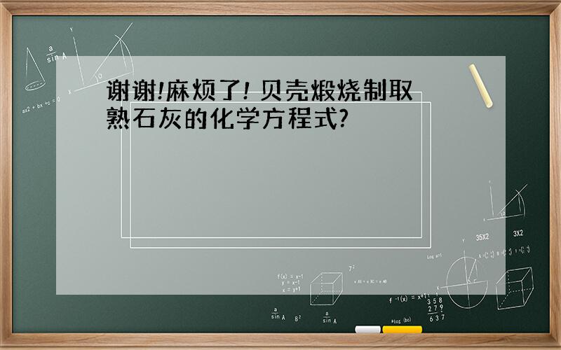 谢谢!麻烦了! 贝壳煅烧制取熟石灰的化学方程式?