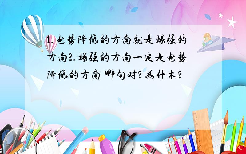 1.电势降低的方向就是场强的方向2.场强的方向一定是电势降低的方向 哪句对?为什木?