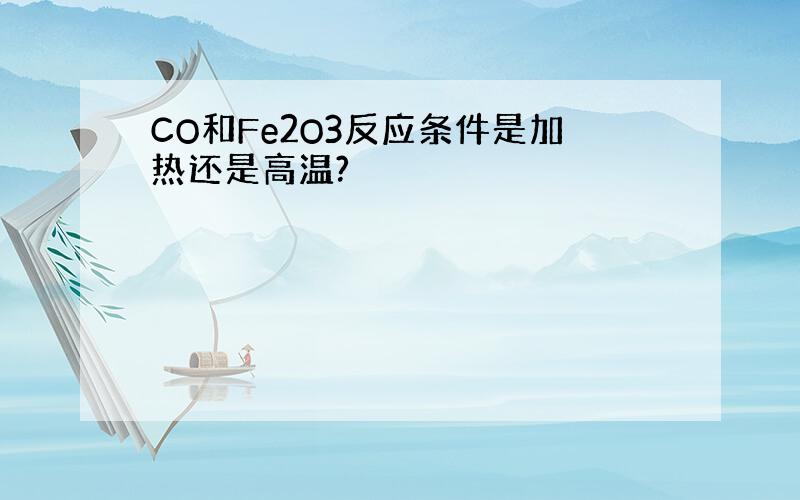 CO和Fe2O3反应条件是加热还是高温?