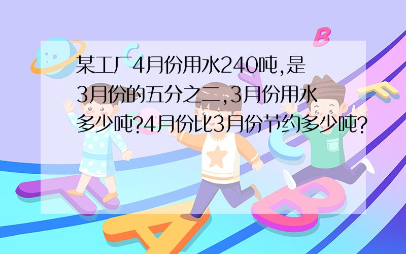 某工厂4月份用水240吨,是3月份的五分之二,3月份用水多少吨?4月份比3月份节约多少吨?