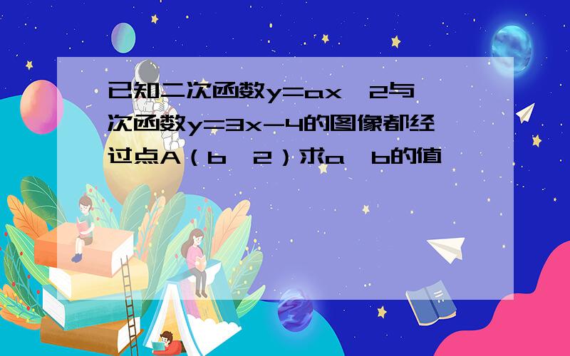 已知二次函数y=ax^2与一次函数y=3x-4的图像都经过点A（b,2）求a,b的值