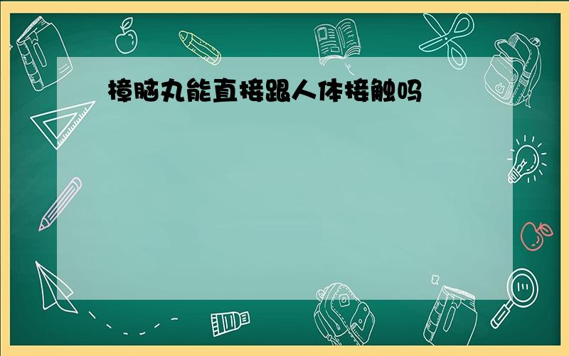 樟脑丸能直接跟人体接触吗