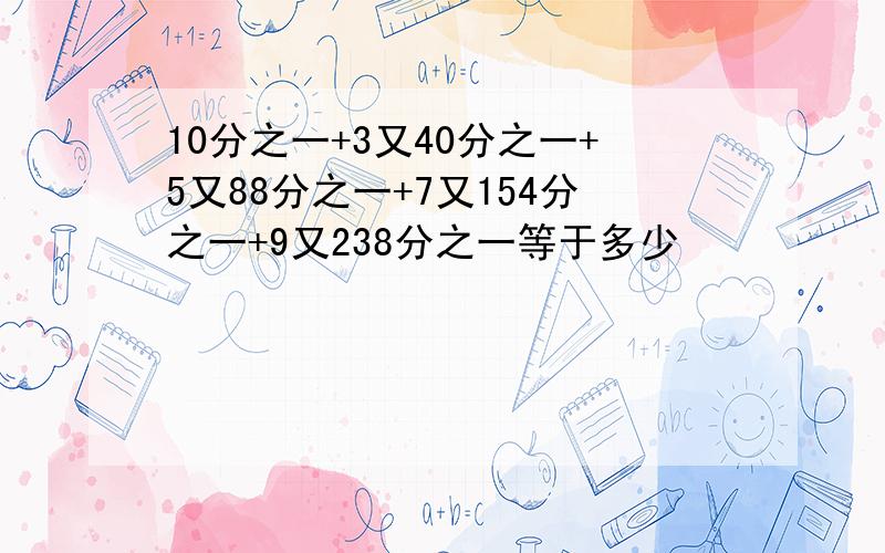 10分之一+3又40分之一+5又88分之一+7又154分之一+9又238分之一等于多少