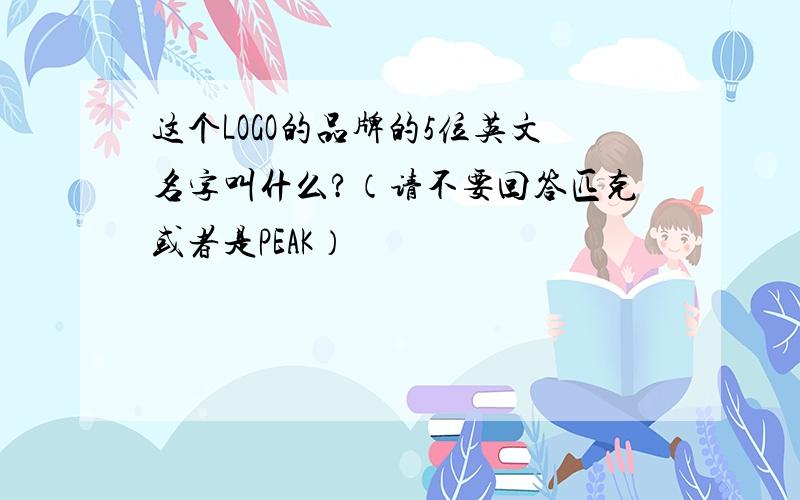 这个LOGO的品牌的5位英文名字叫什么?（请不要回答匹克或者是PEAK）