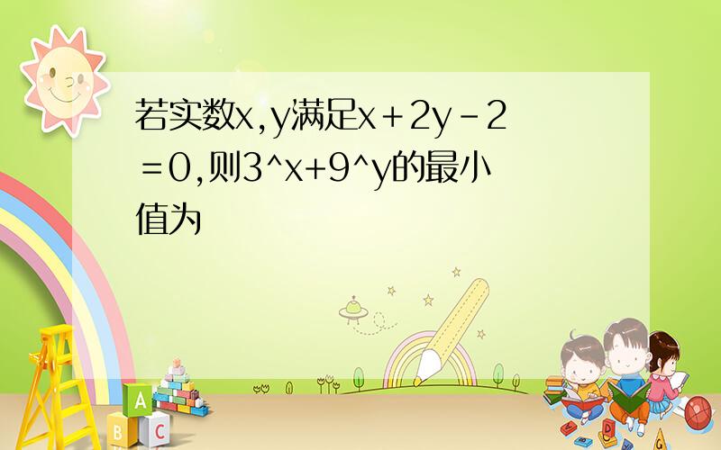 若实数x,y满足x＋2y－2＝0,则3^x+9^y的最小值为