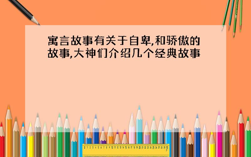 寓言故事有关于自卑,和骄傲的故事,大神们介绍几个经典故事