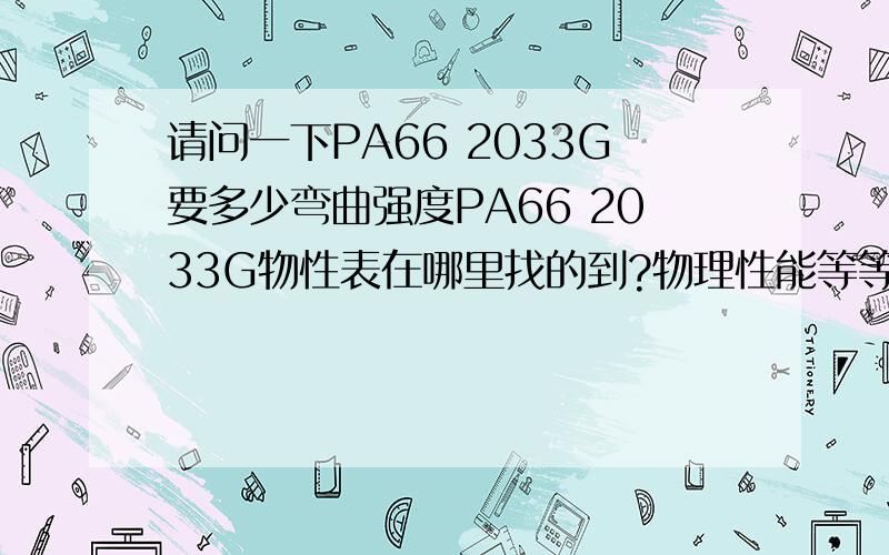 请问一下PA66 2033G要多少弯曲强度PA66 2033G物性表在哪里找的到?物理性能等等资料