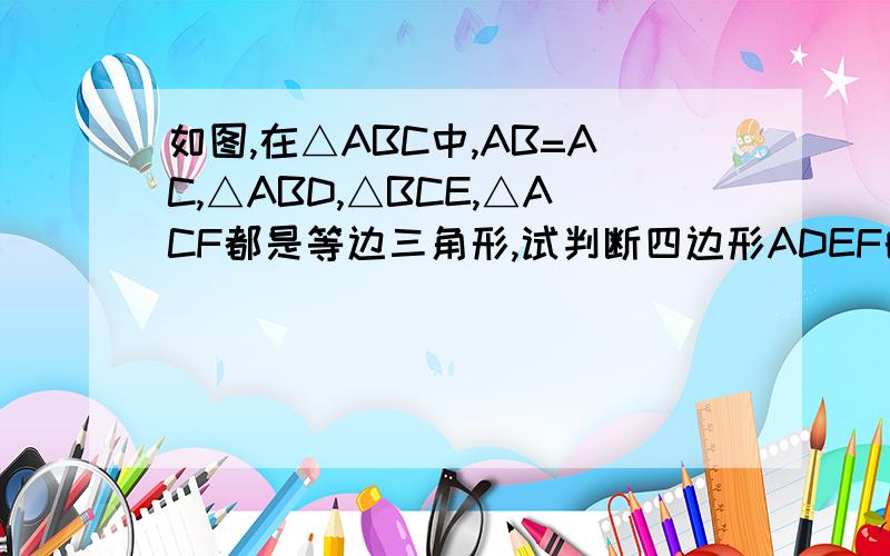 如图,在△ABC中,AB=AC,△ABD,△BCE,△ACF都是等边三角形,试判断四边形ADEF的形状,并给出推理过程.