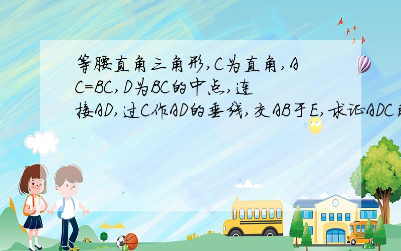 等腰直角三角形,C为直角,AC=BC,D为BC的中点,连接AD,过C作AD的垂线,交AB于E,求证ADC角与BDE角相等