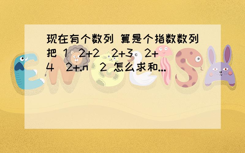 现在有个数列 算是个指数数列把 1^2+2^2+3^2+4^2+.n^2 怎么求和...