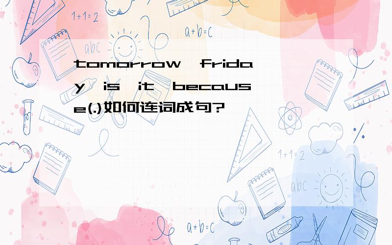 tomorrow,friday,is,it,because(.)如何连词成句?