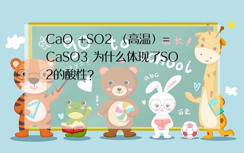 CaO +SO2 （高温）=CaSO3 为什么体现了SO2的酸性?