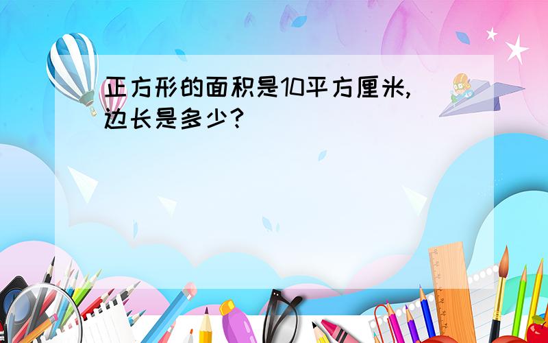 正方形的面积是10平方厘米,边长是多少?