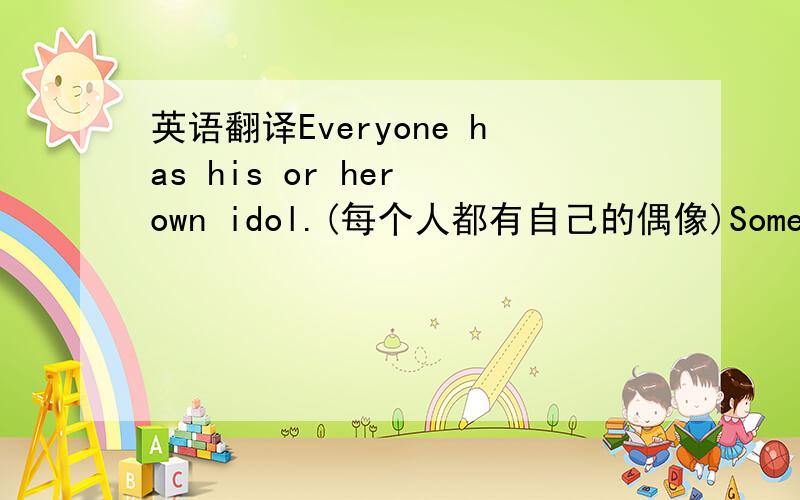 英语翻译Everyone has his or her own idol.(每个人都有自己的偶像)Some offer