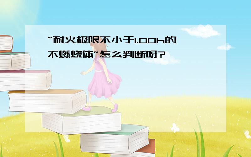 “耐火极限不小于1.00h的不燃烧体”怎么判断呀?