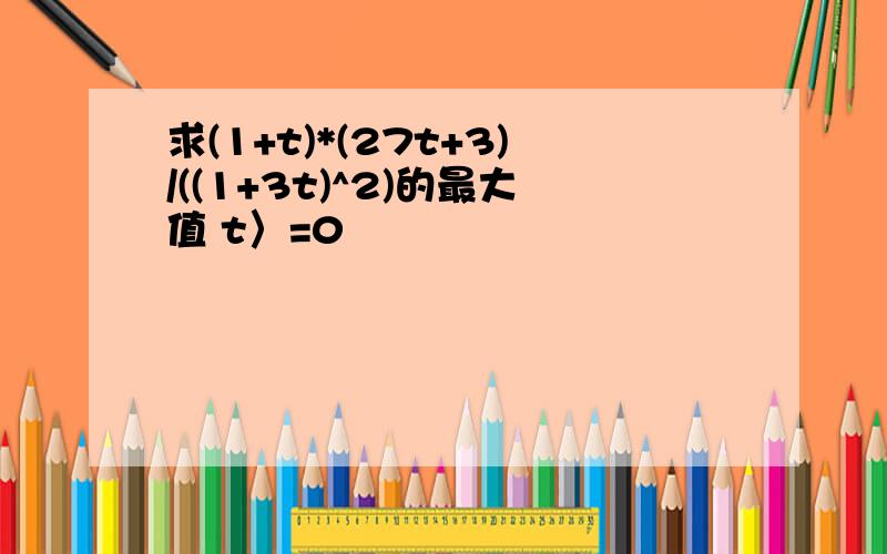 求(1+t)*(27t+3)/((1+3t)^2)的最大值 t〉=0