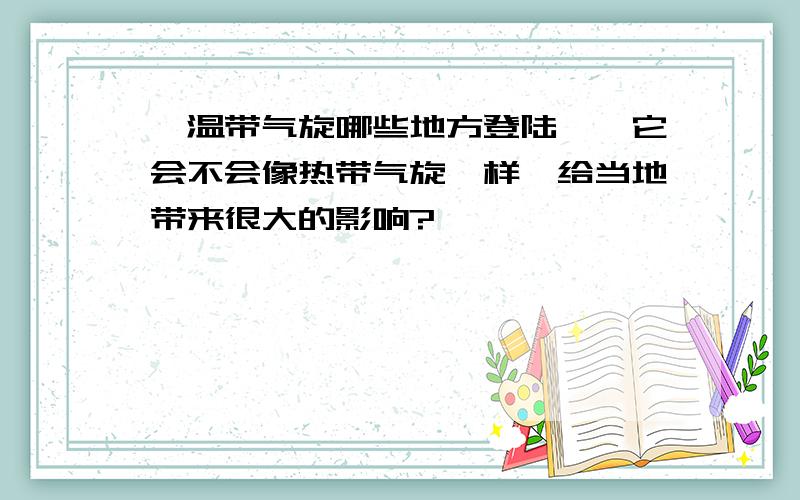 【温带气旋哪些地方登陆】,它会不会像热带气旋一样,给当地带来很大的影响?