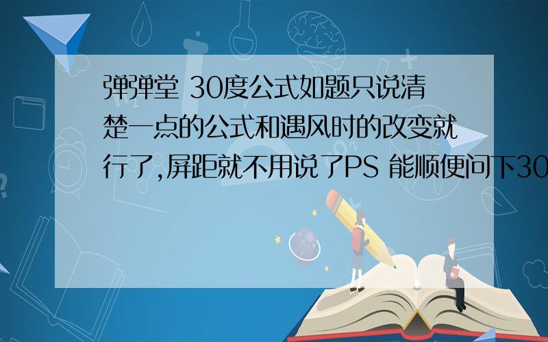 弹弹堂 30度公式如题只说清楚一点的公式和遇风时的改变就行了,屏距就不用说了PS 能顺便问下30度角的打发算什么么?低抛