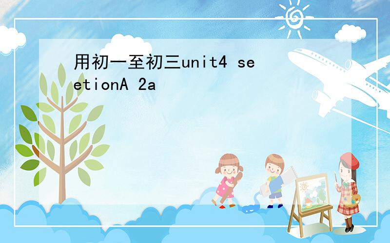 用初一至初三unit4 seetionA 2a