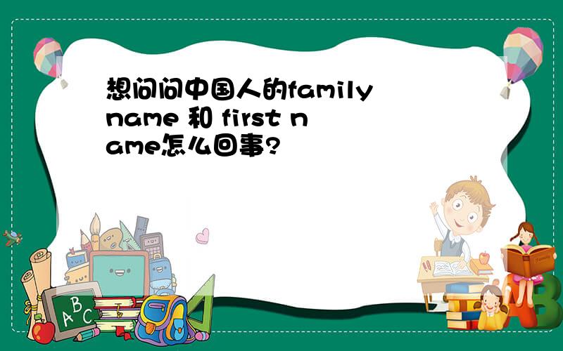 想问问中国人的family name 和 first name怎么回事?