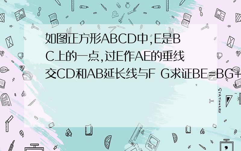 如图正方形ABCD中,E是BC上的一点,过E作AE的垂线交CD和AB延长线与F G求证BE=BG+CF