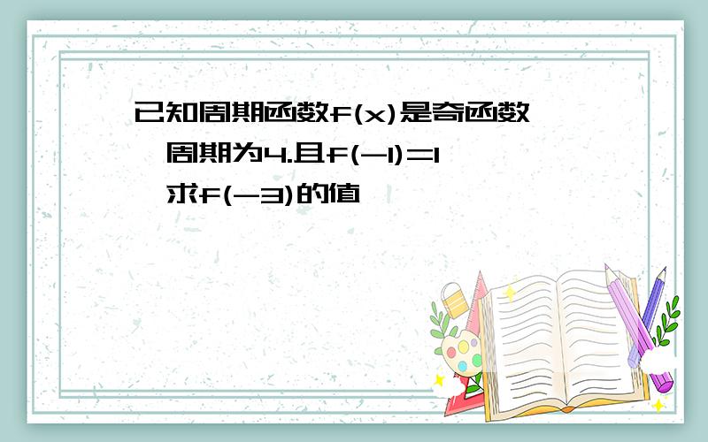 已知周期函数f(x)是奇函数,周期为4.且f(-1)=1,求f(-3)的值