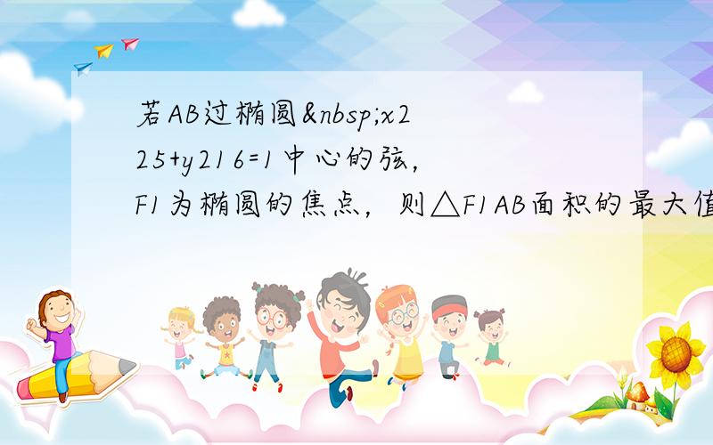 若AB过椭圆 x225+y216=1中心的弦，F1为椭圆的焦点，则△F1AB面积的最大值为（　　）