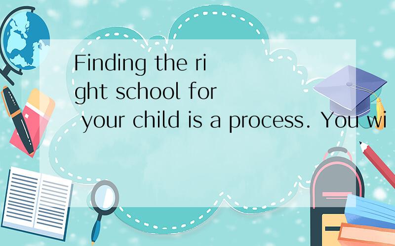 Finding the right school for your child is a process. You wi