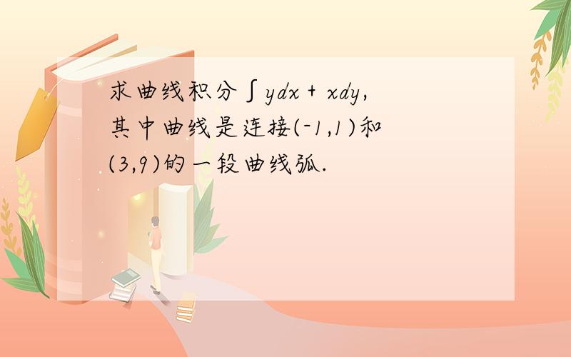 求曲线积分∫ydx＋xdy,其中曲线是连接(-1,1)和(3,9)的一段曲线弧.