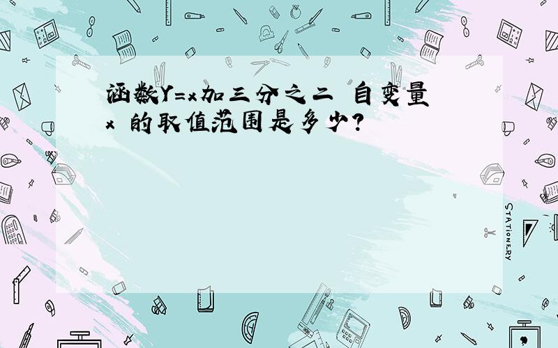 涵数Y=x加三分之二 自变量x 的取值范围是多少?