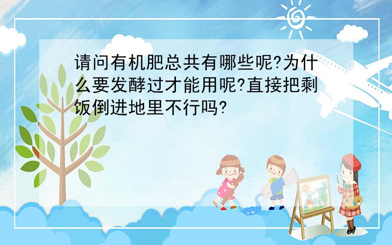 请问有机肥总共有哪些呢?为什么要发酵过才能用呢?直接把剩饭倒进地里不行吗?