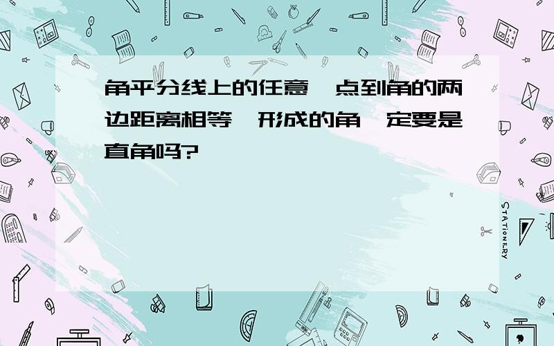 角平分线上的任意一点到角的两边距离相等,形成的角一定要是直角吗?