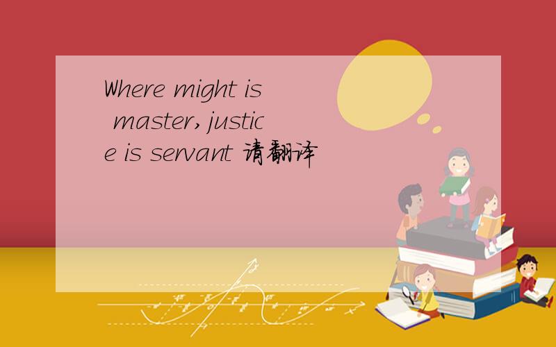 Where might is master,justice is servant 请翻译