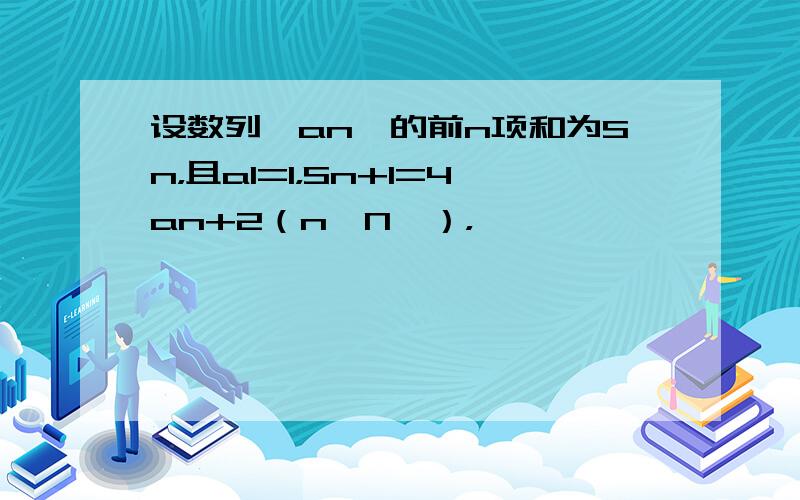 设数列{an}的前n项和为Sn，且a1=1，Sn+1=4an+2（n∈N*），