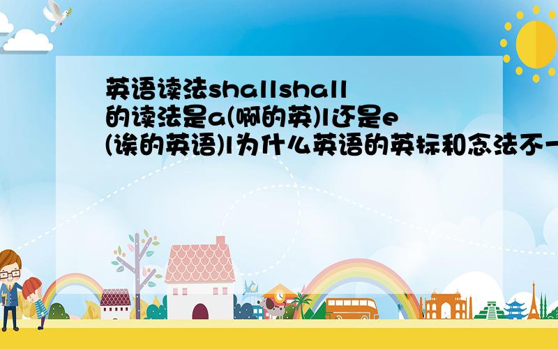 英语读法shallshall的读法是a(啊的英)l还是e(诶的英语)l为什么英语的英标和念法不一样啊