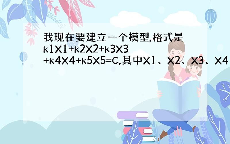 我现在要建立一个模型,格式是k1X1+k2X2+k3X3+k4X4+k5X5=C,其中X1、X2、X3、X4、X5与C我