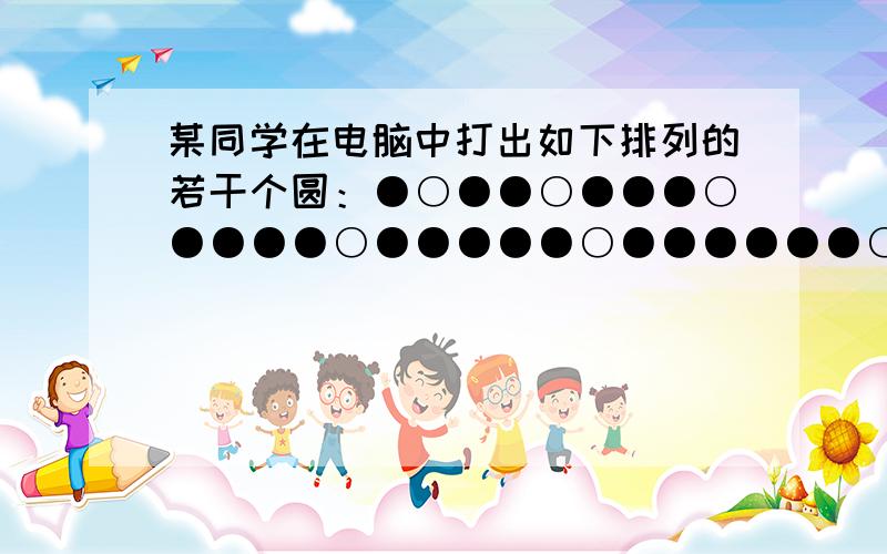 某同学在电脑中打出如下排列的若干个圆：●○●●○●●●○●●●●○●●●●●○●●●●●●○