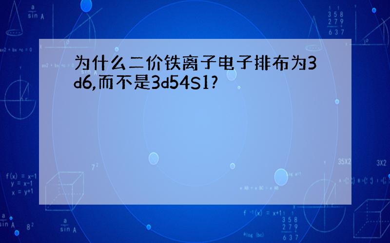 为什么二价铁离子电子排布为3d6,而不是3d54S1?