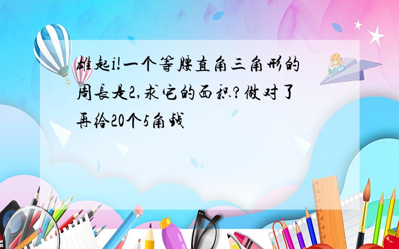 雄起i!一个等腰直角三角形的周长是2,求它的面积?做对了再给20个5角钱