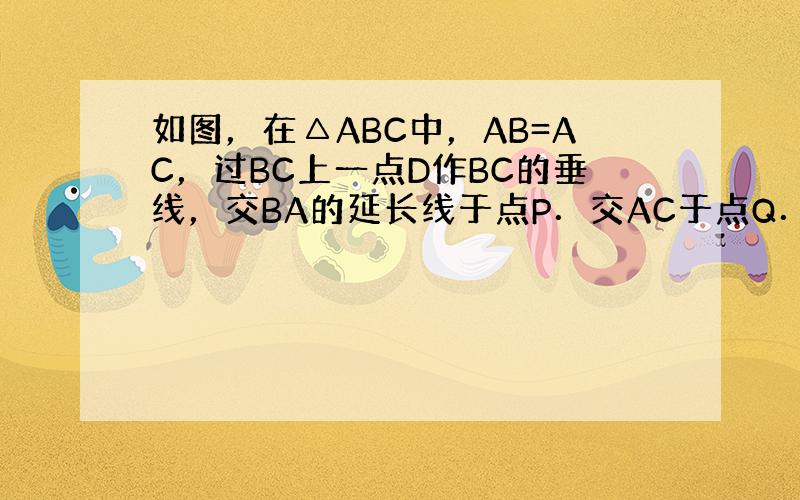 如图，在△ABC中，AB=AC，过BC上一点D作BC的垂线，交BA的延长线于点P．交AC于点Q．试判断△APQ的形状，并