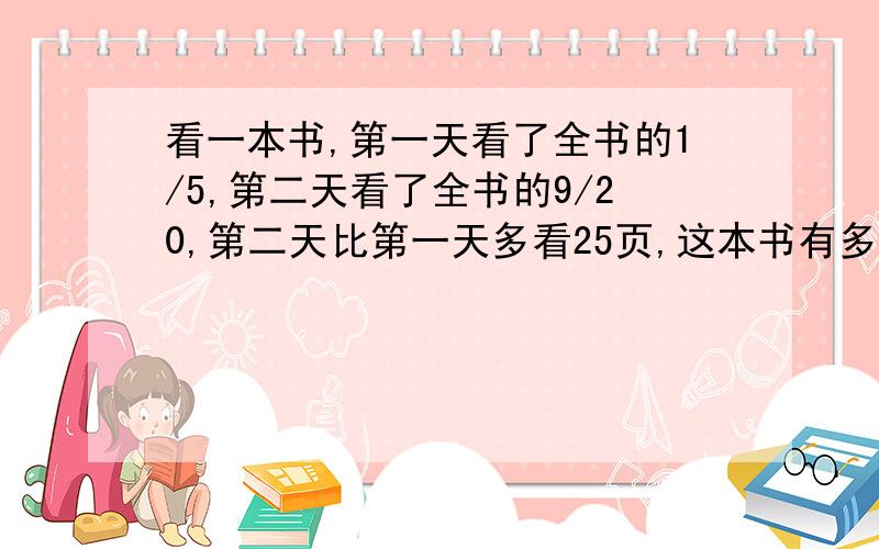 看一本书,第一天看了全书的1/5,第二天看了全书的9/20,第二天比第一天多看25页,这本书有多少页