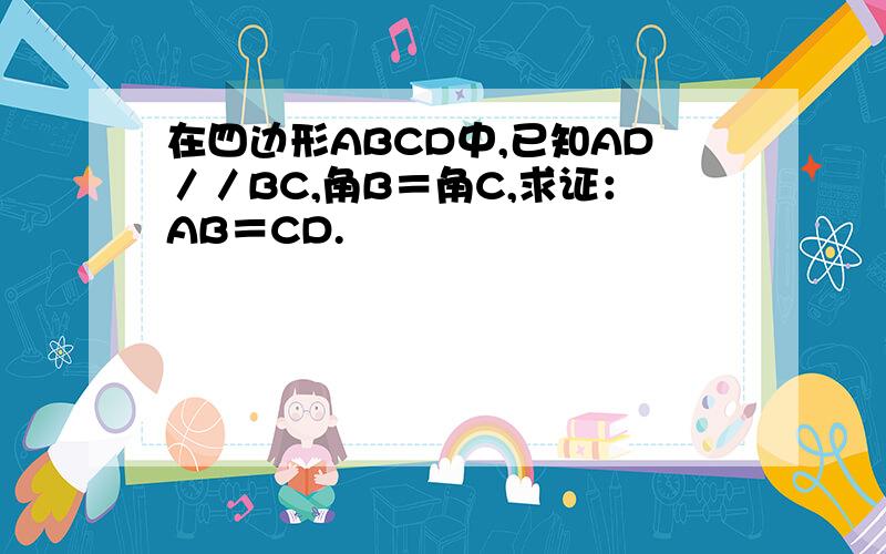 在四边形ABCD中,已知AD／／BC,角B＝角C,求证：AB＝CD.