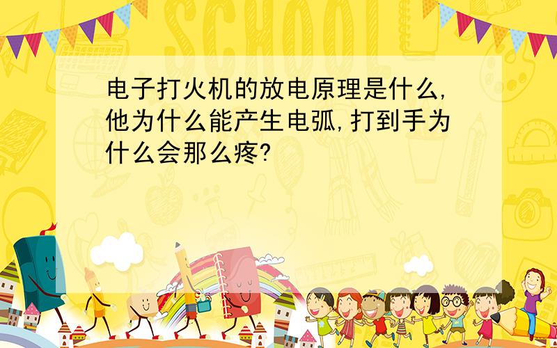 电子打火机的放电原理是什么,他为什么能产生电弧,打到手为什么会那么疼?