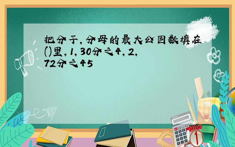 把分子,分母的最大公因数填在()里,1,30分之4,2,72分之45