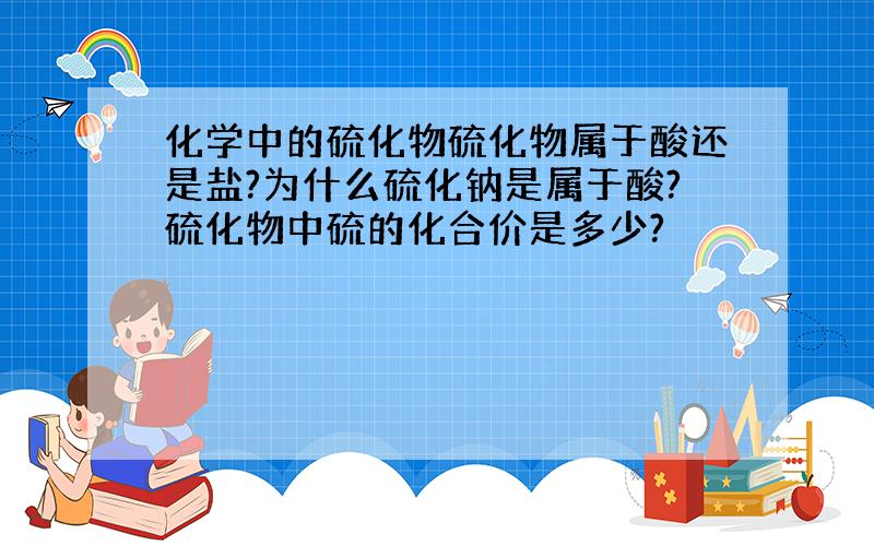 化学中的硫化物硫化物属于酸还是盐?为什么硫化钠是属于酸?硫化物中硫的化合价是多少?