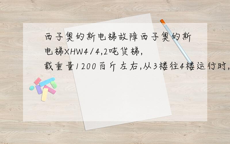 西子奥的斯电梯故障西子奥的斯电梯XHW4/4,2吨货梯,载重量1200百斤左右,从3楼往4楼运行时,轿厢离4楼厅门地坎低